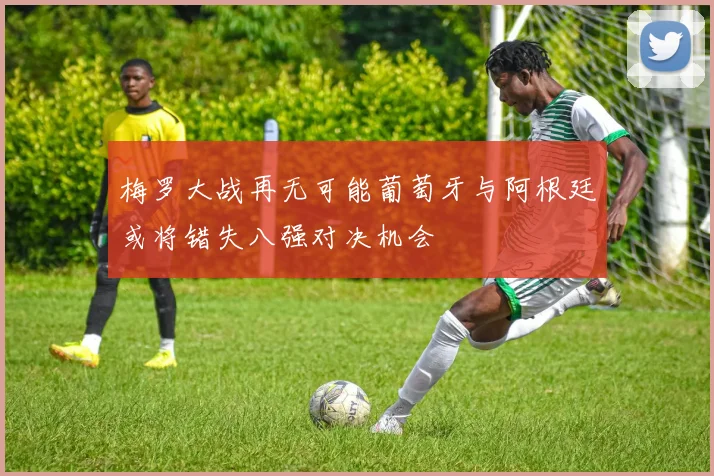 梅罗大战再无可能葡萄牙与阿根廷或将错失八强对决机会