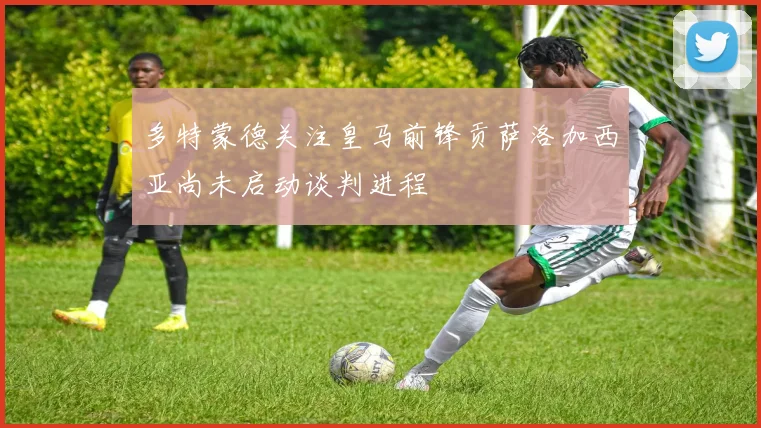 多特蒙德关注皇马前锋贡萨洛加西亚尚未启动谈判进程