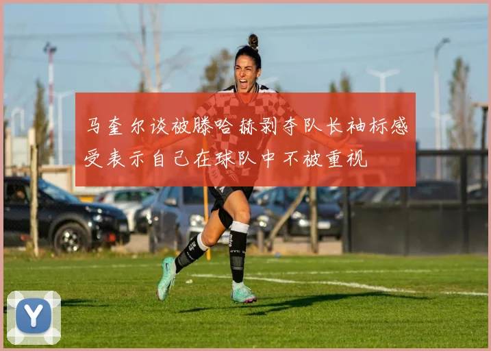 马奎尔谈被滕哈赫剥夺队长袖标感受表示自己在球队中不被重视