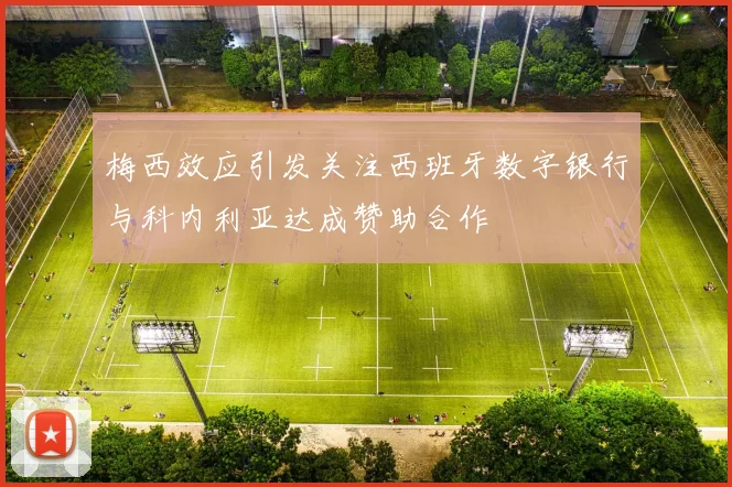 梅西效应引发关注西班牙数字银行与科内利亚达成赞助合作