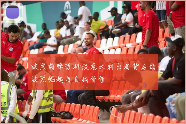 波黑前锋哲科谈意大利出局背后的波黑崛起与自我价值