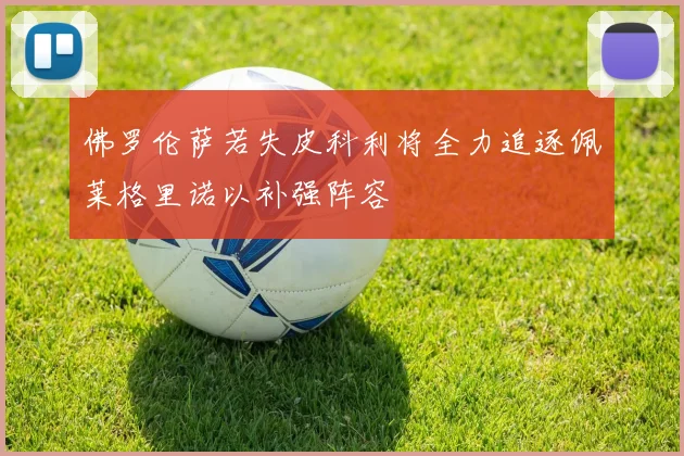 佛罗伦萨若失皮科利将全力追逐佩莱格里诺以补强阵容
