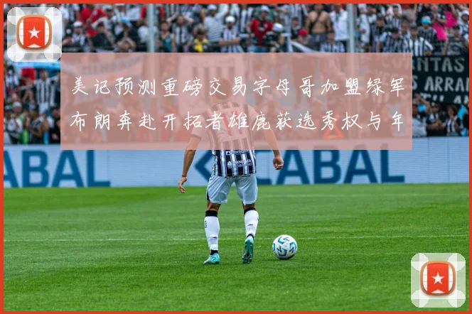 美记预测重磅交易字母哥加盟绿军布朗奔赴开拓者雄鹿获选秀权与年轻球员
